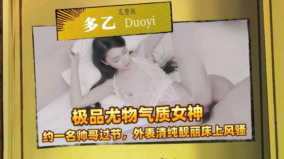 【Doyi】极品尤物气质女神，约一名帅哥过节，外表清纯靓丽床上风骚