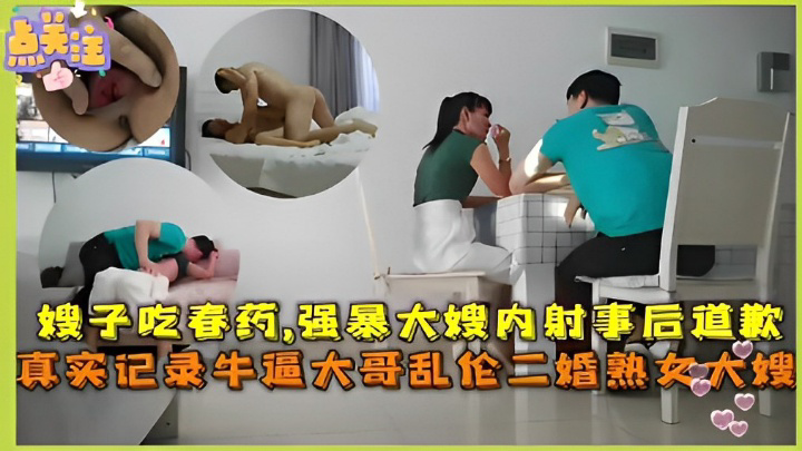 给嫂子吃春药，强暴大嫂内射事后道歉，真实记录牛逼大哥乱伦二婚熟女大嫂！